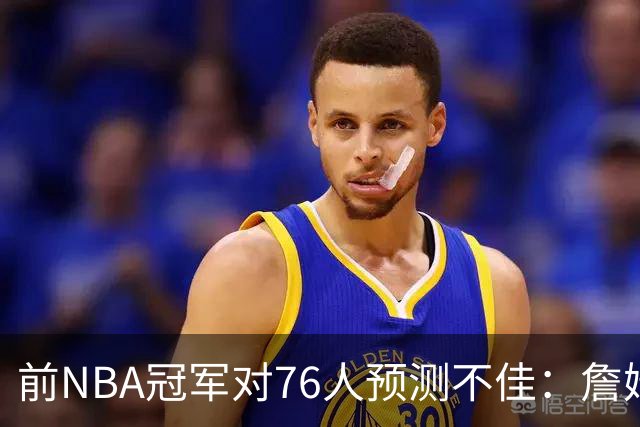前NBA冠军对76人预测不佳：詹姆斯的年纪终将成负担